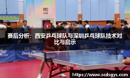赛后分析：西安乒乓球队与深圳乒乓球队技术对比与启示